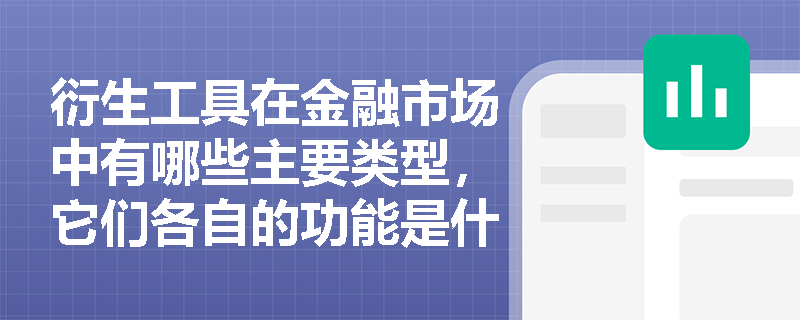 衍生工具在金融市场中有哪些主要类型,它们各自的功能是什么? 衍生工具在金融市场中有哪些主要类型,它们各自的功能是什么?