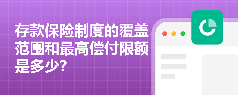 存款保险制度的覆盖范围和最高偿付限额是多少? 存款保险制度的覆盖范围和最高偿付限额是多少?