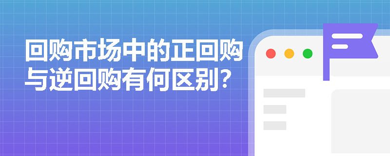 回购市场中的正回购与逆回购有何区别? 回购市场中的正回购与逆回购有何区别?