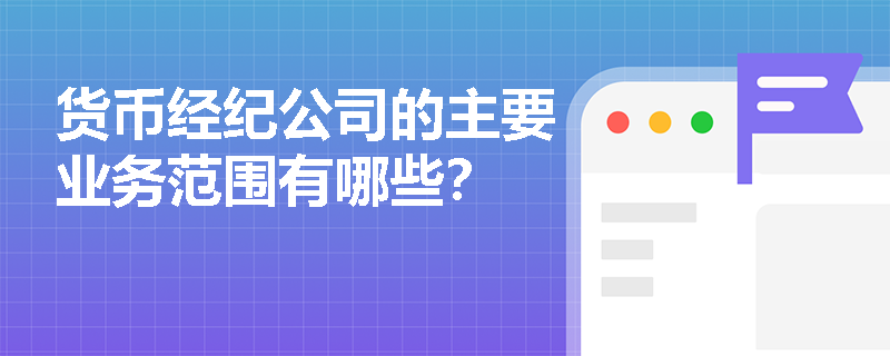 货币经纪公司的主要业务范围有哪些? 货币经纪公司的主要业务范围有哪些?