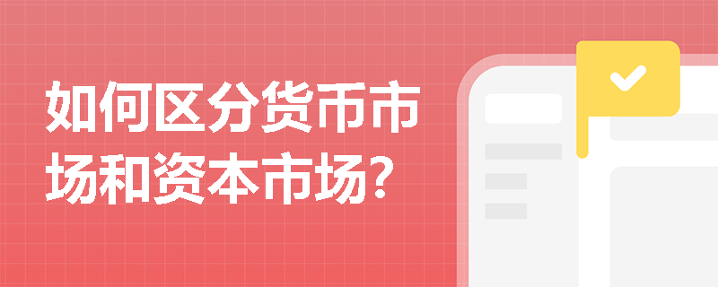 如何区分货币市场和资本市场? 如何区分货币市场和资本市场?