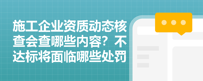 施工企业资质动态核查会查哪些内容？不达标将面临哪些处罚？