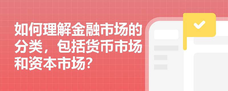 如何理解金融市场的分类,包括货币市场和资本市场? 如何理解金融市场的分类,包括货币市场和资本市场?