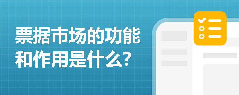 票据市场的功能和作用是什么? 票据市场的功能和作用是什么?
