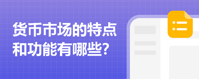 货币市场的特点和功能有哪些？