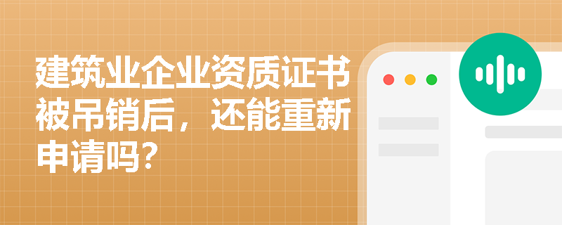 建筑业企业资质证书被吊销后,还能重新申请吗? 建筑业企业资质证书被吊销后,还能重新申请吗?
