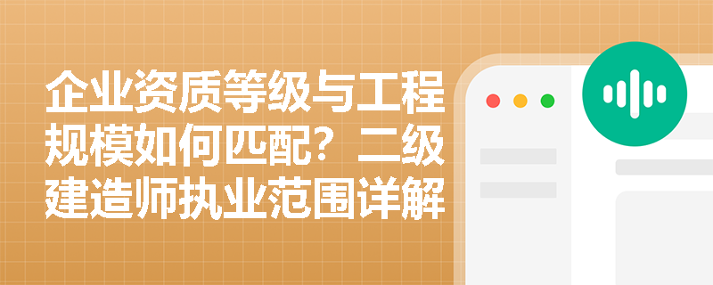企业资质等级与工程规模如何匹配？二级建造师执业范围详解