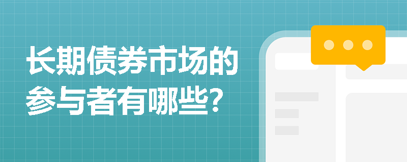 长期债券市场的参与者有哪些? 长期债券市场的参与者有哪些?