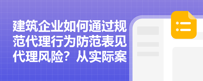建筑企业如何通过规范代理行为防范表见代理风险？从实际案例看操作要点
