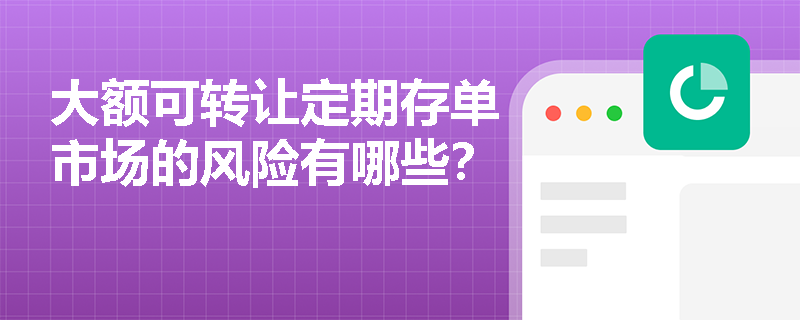 大额可转让定期存单市场的风险有哪些? 大额可转让定期存单市场的风险有哪些?