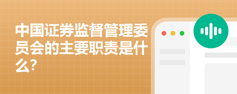 中国证券监督管理委员会的主要职责是什么? 中国证券监督管理委员会的主要职责是什么?