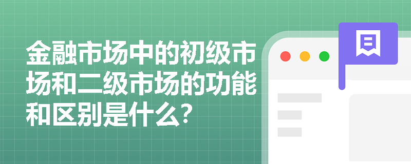 金融市场中的初级市场和二级市场的功能和区别是什么? 金融市场中的初级市场和二级市场的功能和区别是什么?