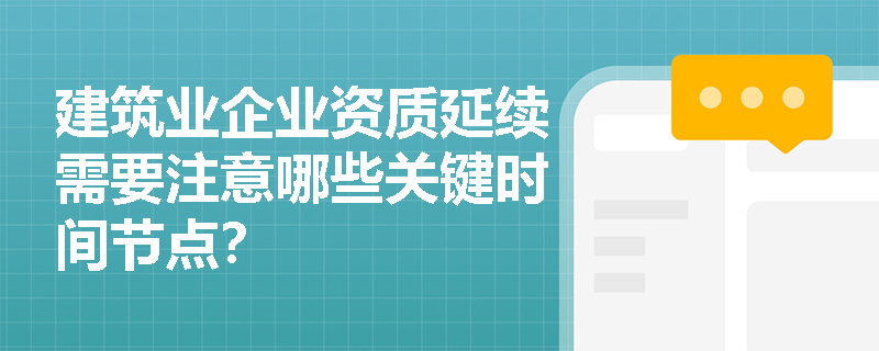 建筑业企业资质延续需要注意哪些关键时间节点？