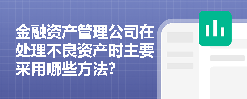 金融资产管理公司在处理不良资产时主要采用哪些方法？