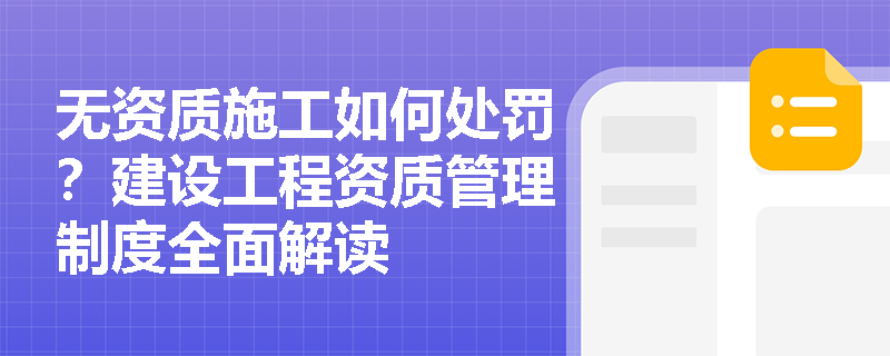 无资质施工如何处罚？建设工程资质管理制度全面解读