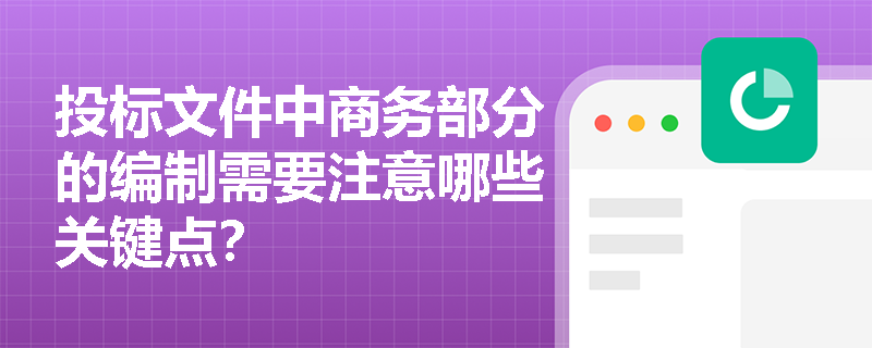 投标文件中商务部分的编制需要注意哪些关键点? 投标文件中商务部分的编制需要注意哪些关键点?