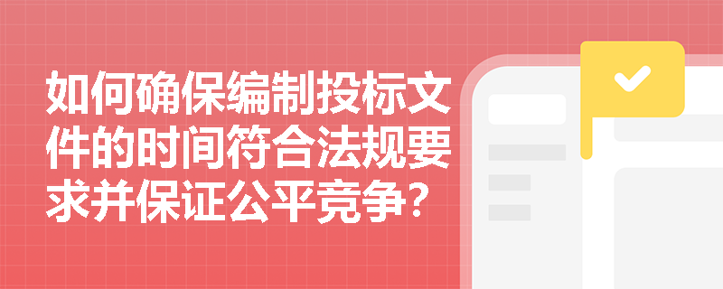 如何确保编制投标文件的时间符合法规要求并保证公平竞争？