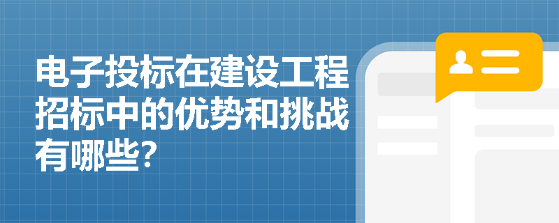 电子投标在建设工程招标中的优势和挑战有哪些? 电子投标在建设工程招标中的优势和挑战有哪些?