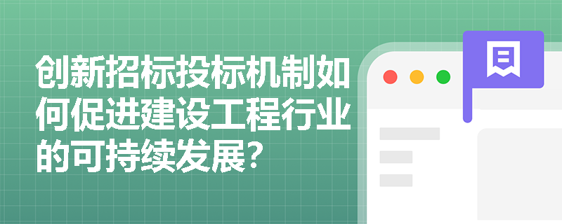创新招标投标机制如何促进建设工程行业的可持续发展? 创新招标投标机制如何促进建设工程行业的可持续发展?