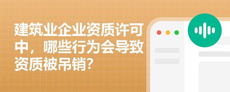 建筑业企业资质许可中,哪些行为会导致资质被吊销? 建筑业企业资质许可中,哪些行为会导致资质被吊销?