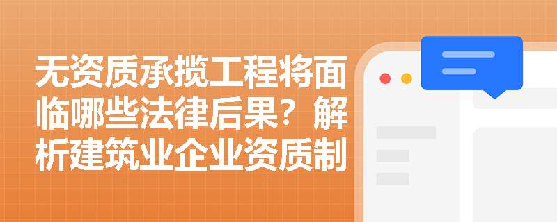 无资质承揽工程将面临哪些法律后果?解析建筑业企业资质制度核心规定 无资质承揽工程将面临哪些法律后果?解析建筑业企业资质制度核心规定