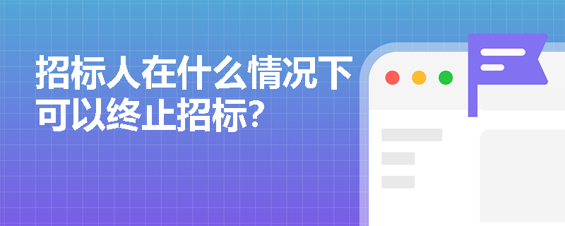 招标人在什么情况下可以终止招标? 招标人在什么情况下可以终止招标?