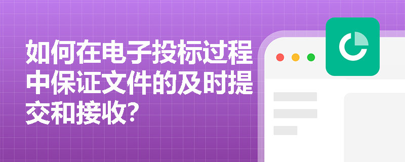 如何在电子投标过程中保证文件的及时提交和接收? 如何在电子投标过程中保证文件的及时提交和接收?