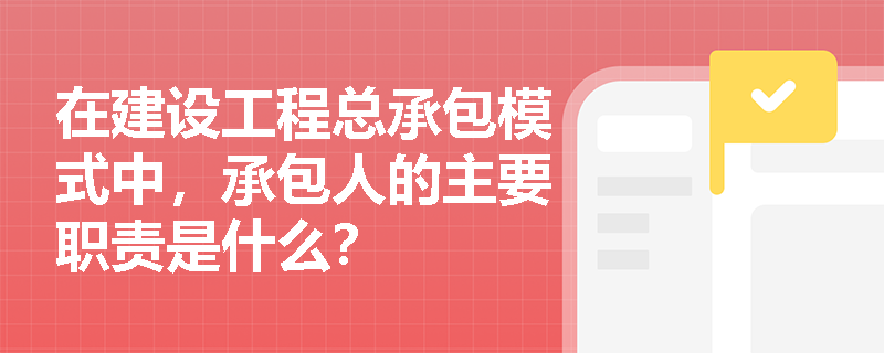 在建设工程总承包模式中,承包人的主要职责是什么? 在建设工程总承包模式中,承包人的主要职责是什么?