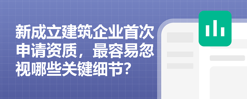 新成立建筑企业首次申请资质，最容易忽视哪些关键细节？