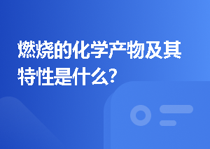 燃烧的化学产物及其特性是什么？