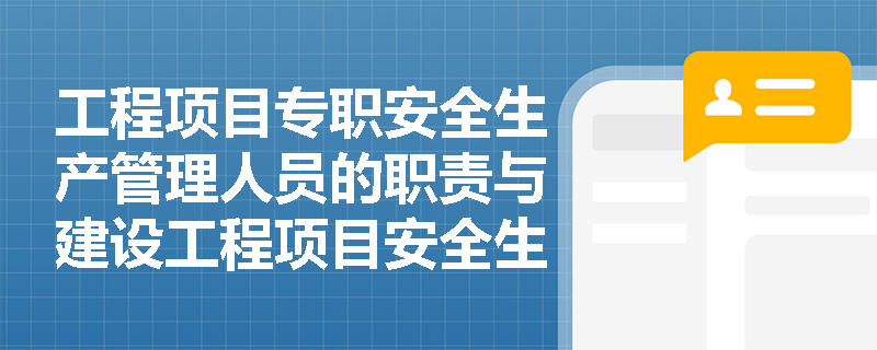 工程项目专职安全生产管理人员的职责与建设工程项目安全生产领导小组的作用