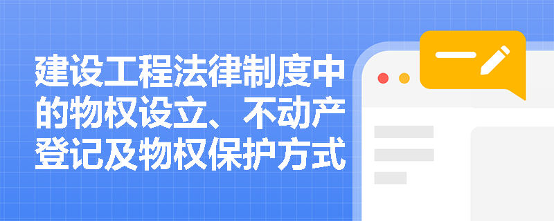 建设工程法律制度中的物权设立、不动产登记及物权保护方式