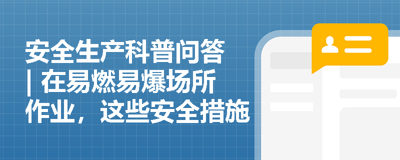 安全生产科普问答 | 在易燃易爆场所作业，这些安全措施你必须知道！
