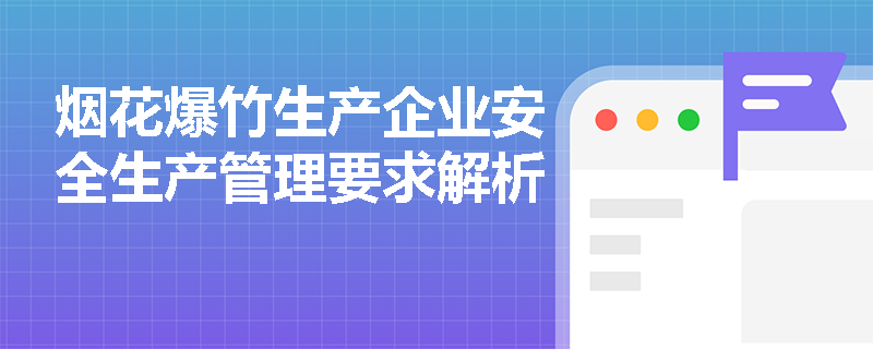 烟花爆竹生产企业安全生产管理要求解析
