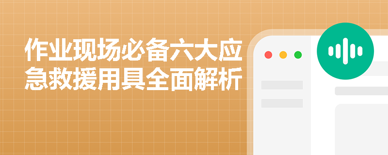 作业现场必备六大应急救援用具全面解析