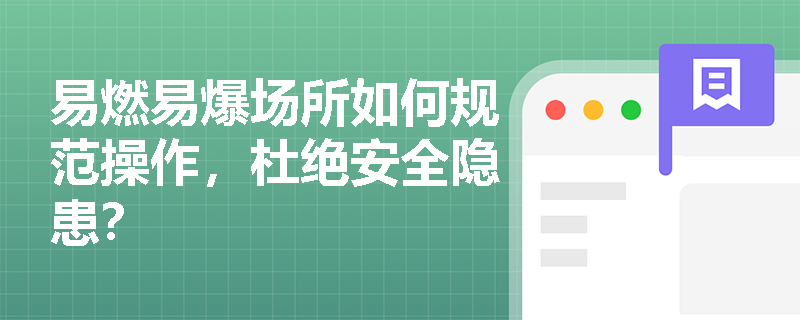 易燃易爆场所如何规范操作，杜绝安全隐患？