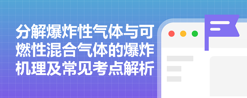 分解爆炸性气体与可燃性混合气体的爆炸机理及常见考点解析