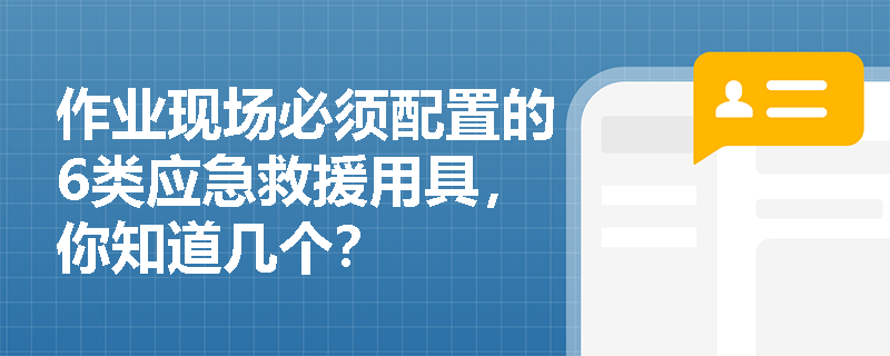 作业现场必须配置的6类应急救援用具，你知道几个？