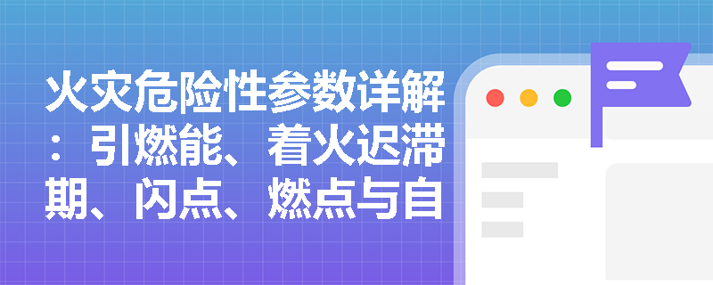 火灾危险性参数详解：引燃能、着火迟滞期、闪点、燃点与自燃点