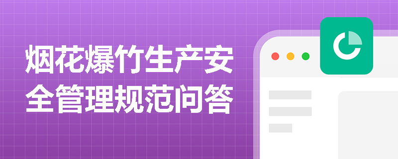 烟花爆竹生产安全管理规范问答