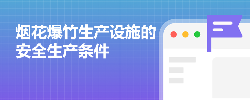 烟花爆竹生产设施的安全生产条件