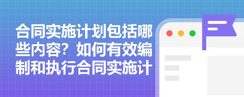 合同实施计划包括哪些内容？如何有效编制和执行合同实施计划？