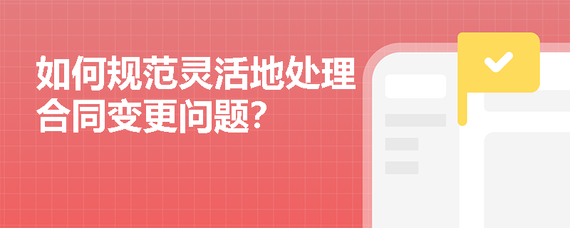 如何规范灵活地处理合同变更问题？