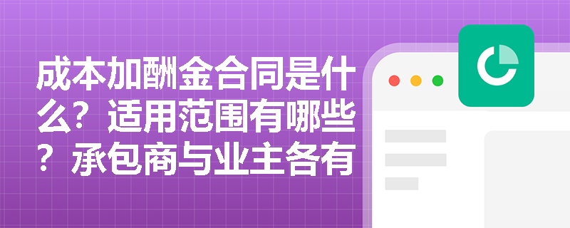 成本加酬金合同是什么？适用范围有哪些？承包商与业主各有什么优缺点？