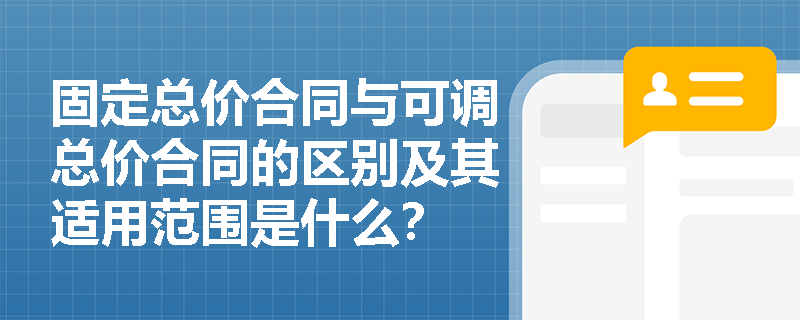 固定总价合同与可调总价合同的区别及其适用范围是什么？