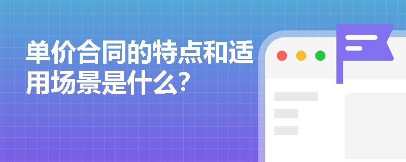 单价合同的特点和适用场景是什么？