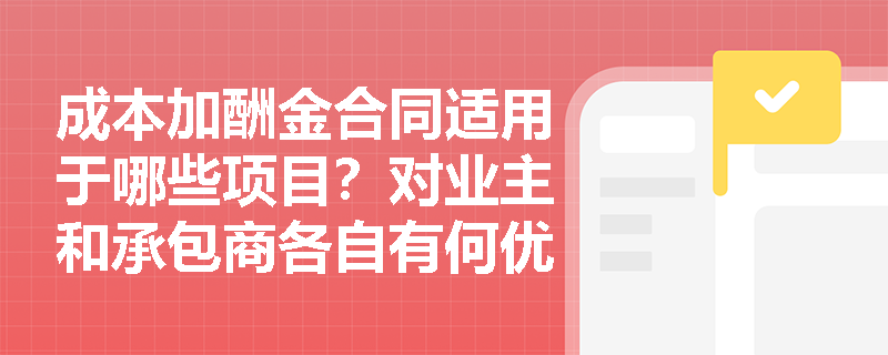 成本加酬金合同适用于哪些项目？对业主和承包商各自有何优缺点？