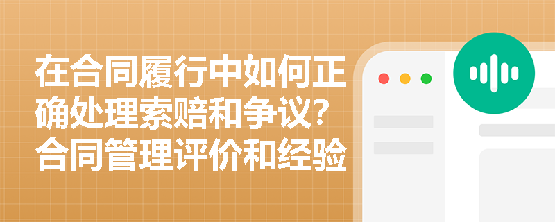 在合同履行中如何正确处理索赔和争议？合同管理评价和经验总结应包括哪些内容？