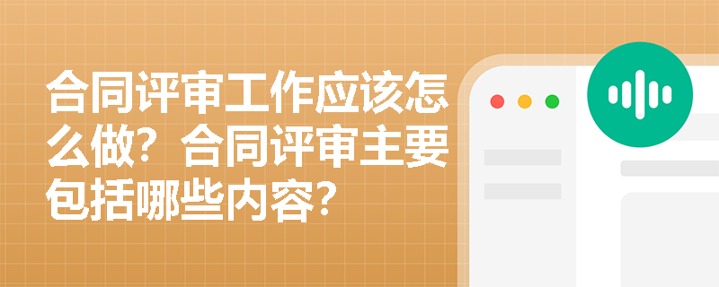合同评审工作应该怎么做？合同评审主要包括哪些内容？