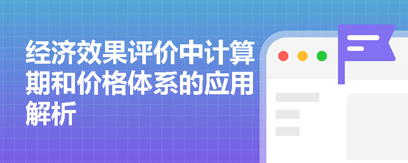 经济效果评价中计算期和价格体系的应用解析